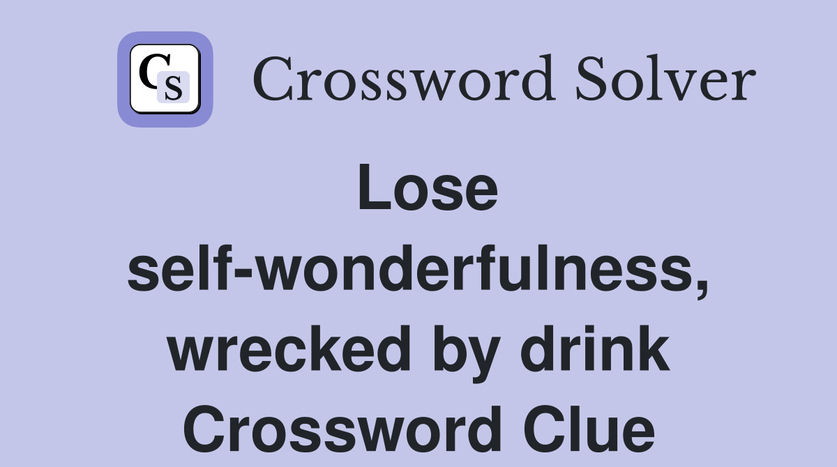 Lose self wonderfulness wrecked by drink Crossword Clue Answers