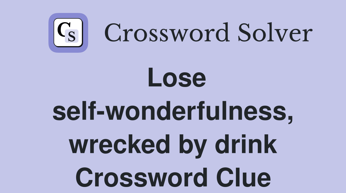 Lose self-wonderfulness, wrecked by drink Crossword Clue
