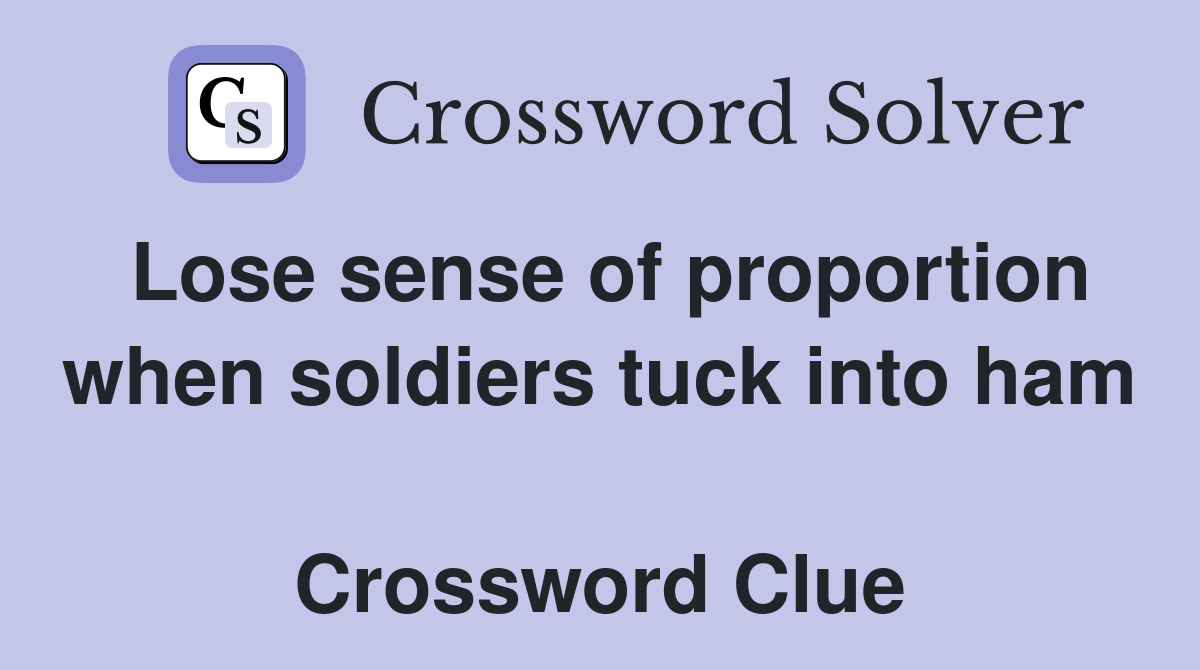 Lose sense of proportion when soldiers tuck into ham  Crossword Clue