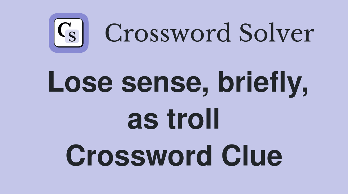 Lose sense, briefly, as troll Crossword Clue