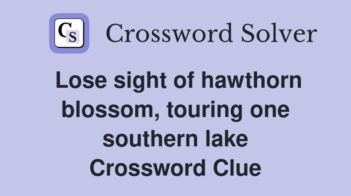Lose sight of hawthorn blossom, touring one southern lake Crossword Clue