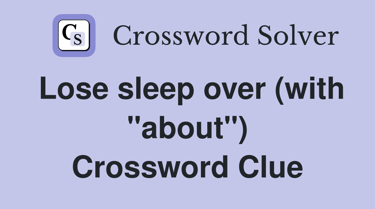 Lose sleep over (with "about") Crossword Clue