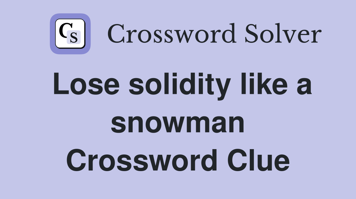 Lose solidity like a snowman Crossword Clue