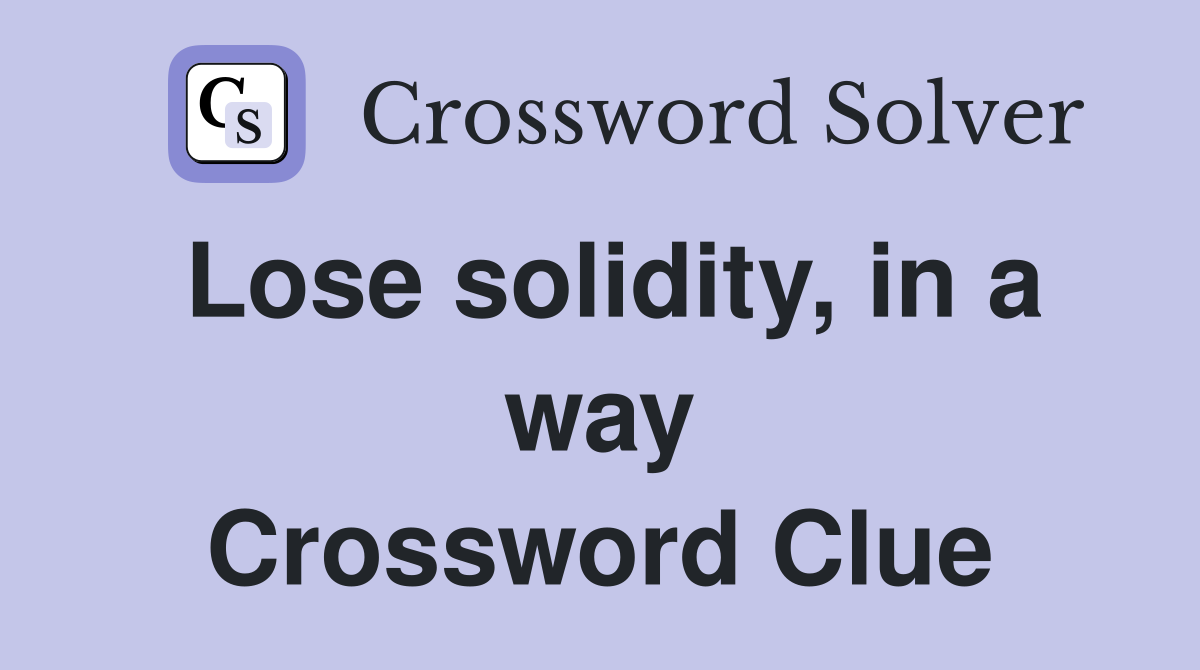 Lose solidity, in a way Crossword Clue