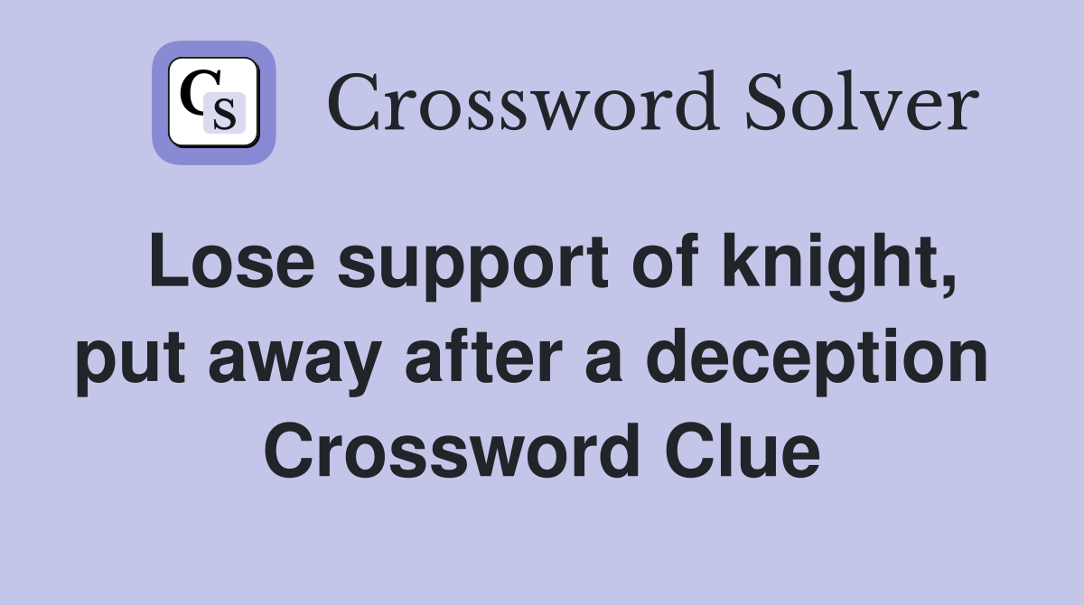 Lose support of knight, put away after a deception  Crossword Clue