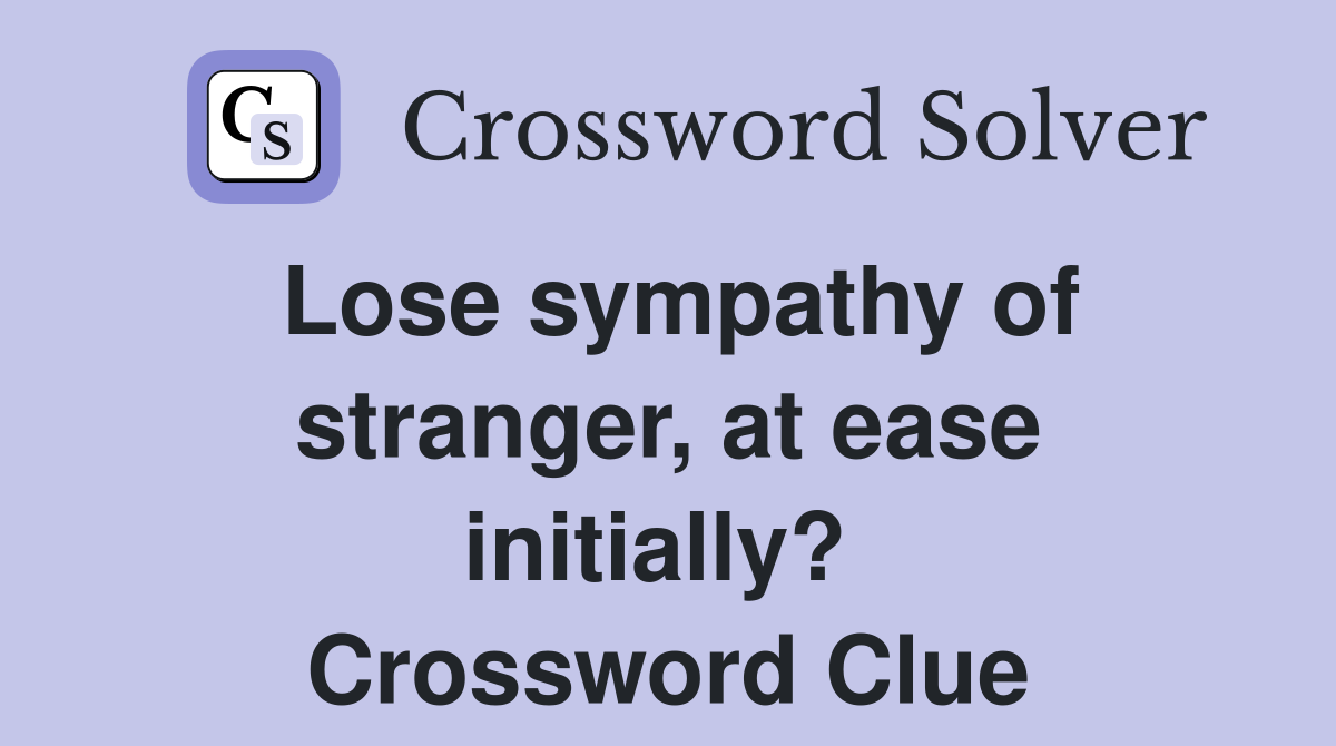 Lose sympathy of stranger, at ease initially?  Crossword Clue
