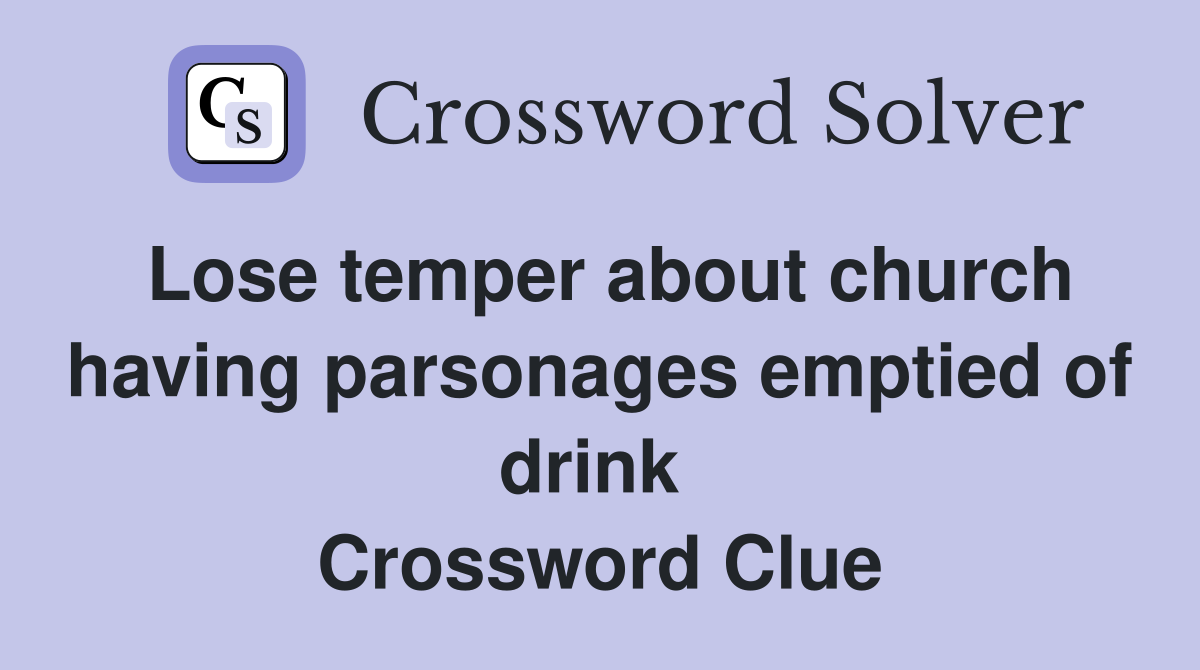 Lose temper about church having parsonages emptied of drink  Crossword Clue