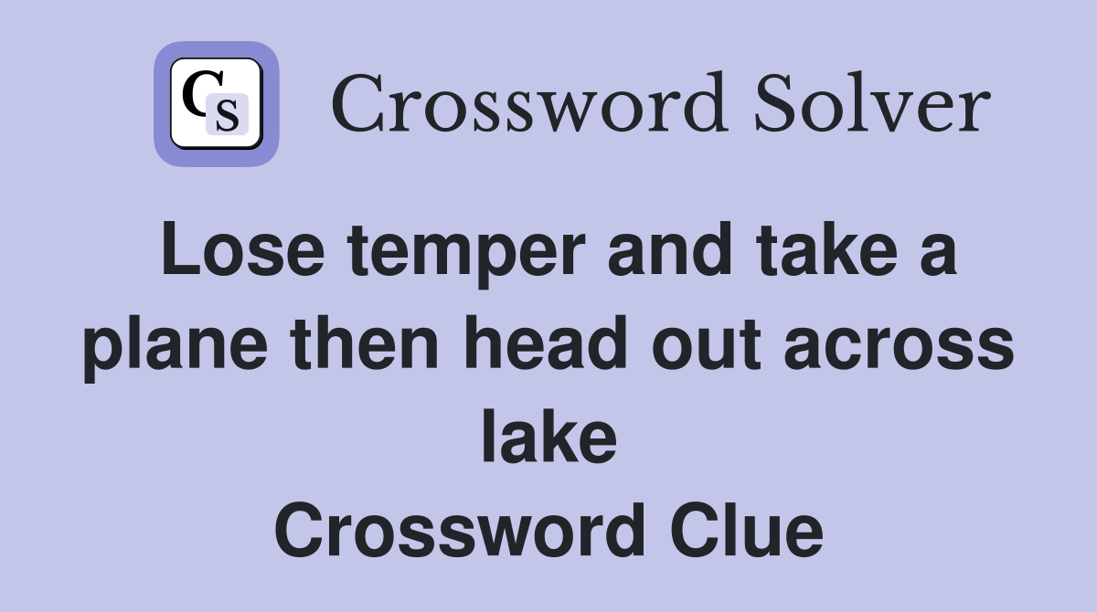 Lose temper and take a plane then head out across lake Crossword Clue