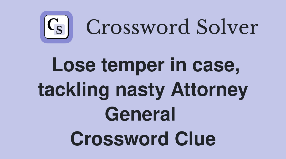 Lose temper in case, tackling nasty Attorney General  Crossword Clue