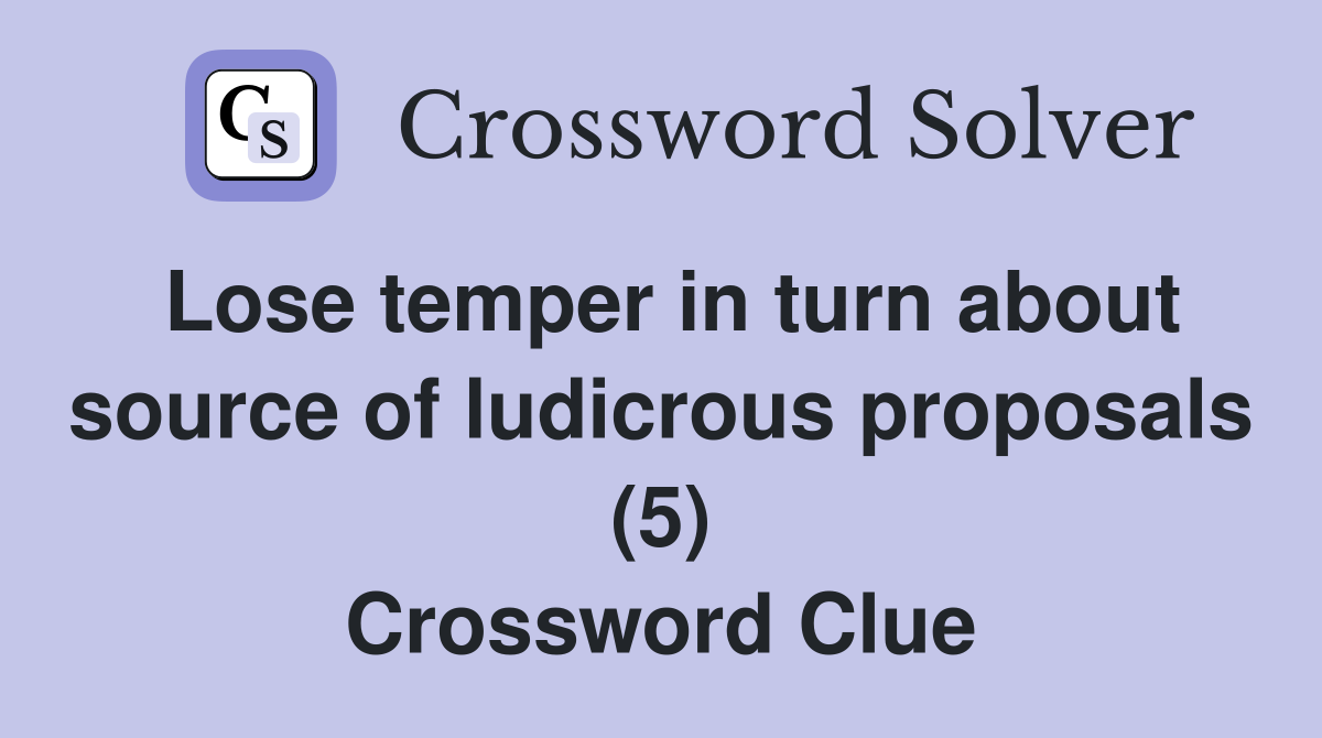 Lose temper in turn about source of ludicrous proposals (5) Crossword Clue