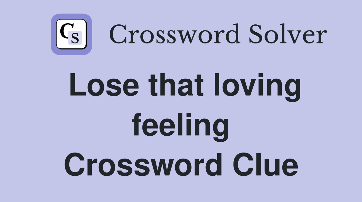Lose that loving feeling Crossword Clue