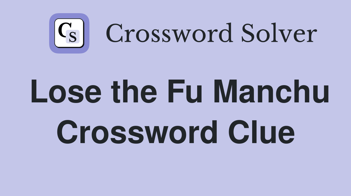 Lose the Fu Manchu Crossword Clue