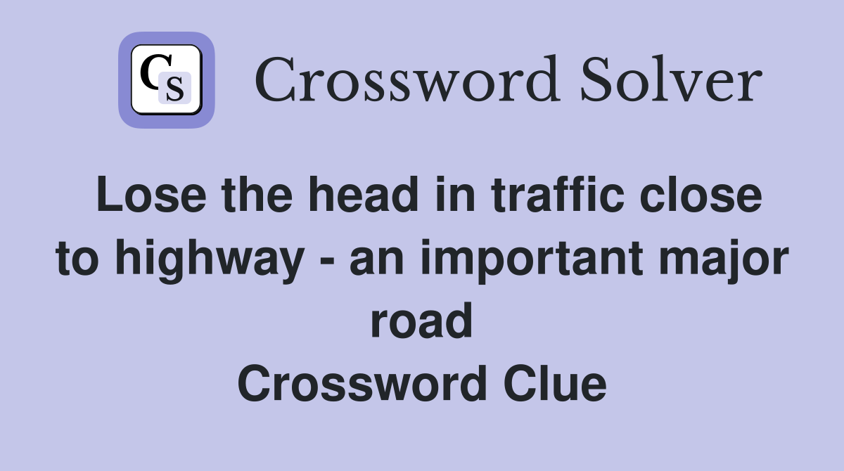 Lose the head in traffic close to highway - an important major road Crossword Clue