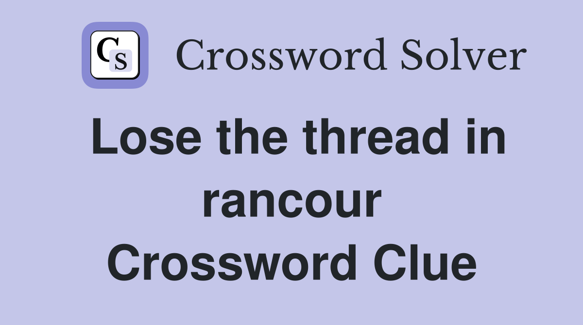 Lose the thread in rancour Crossword Clue