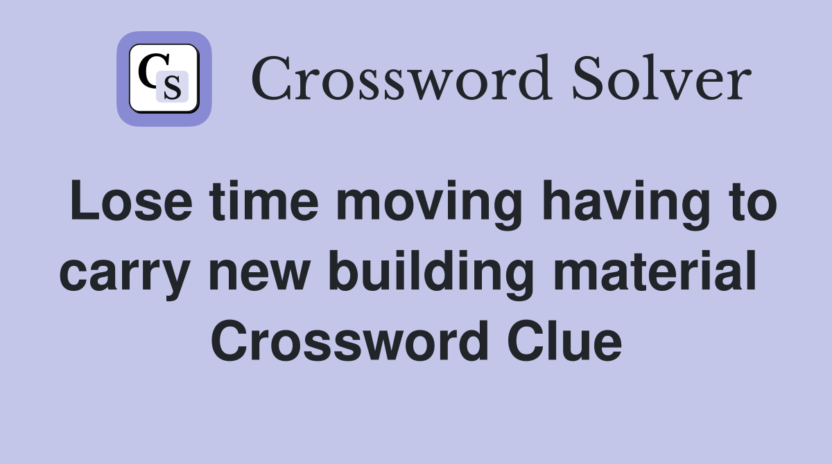 Lose time moving having to carry new building material  Crossword Clue