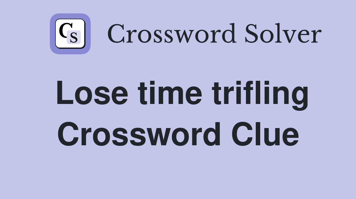 Lose time trifling Crossword Clue