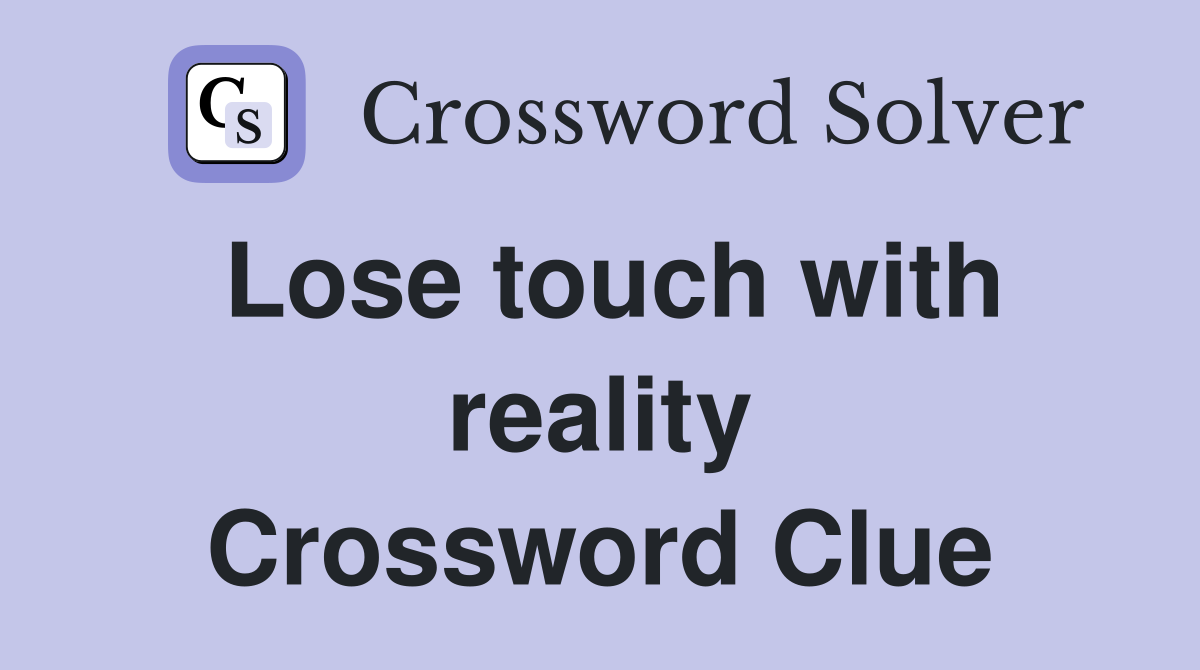 Lose touch with reality Crossword Clue