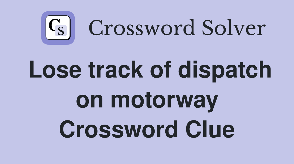 Lose track of dispatch on motorway Crossword Clue