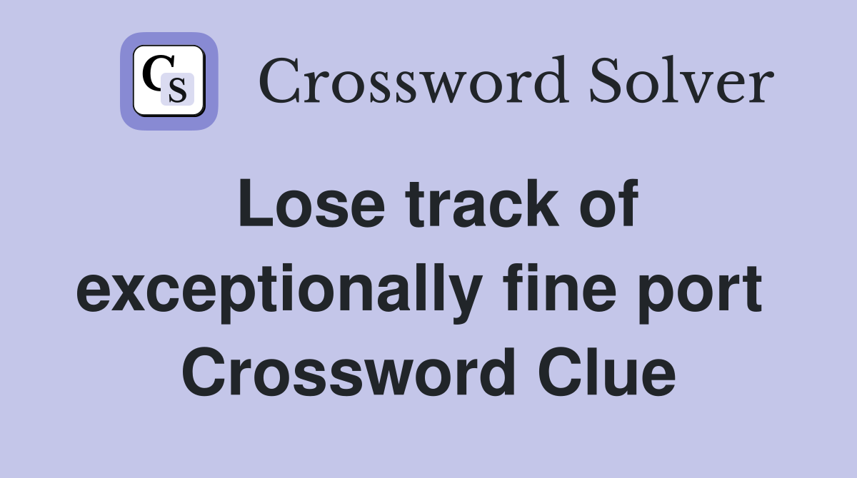 Lose track of exceptionally fine port  Crossword Clue