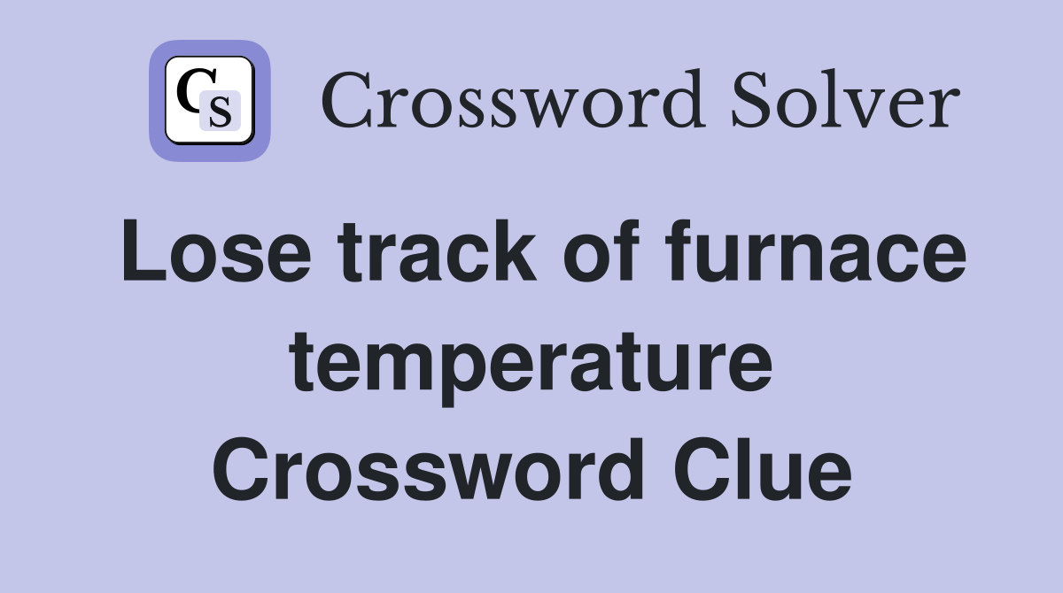 Lose track of furnace temperature Crossword Clue