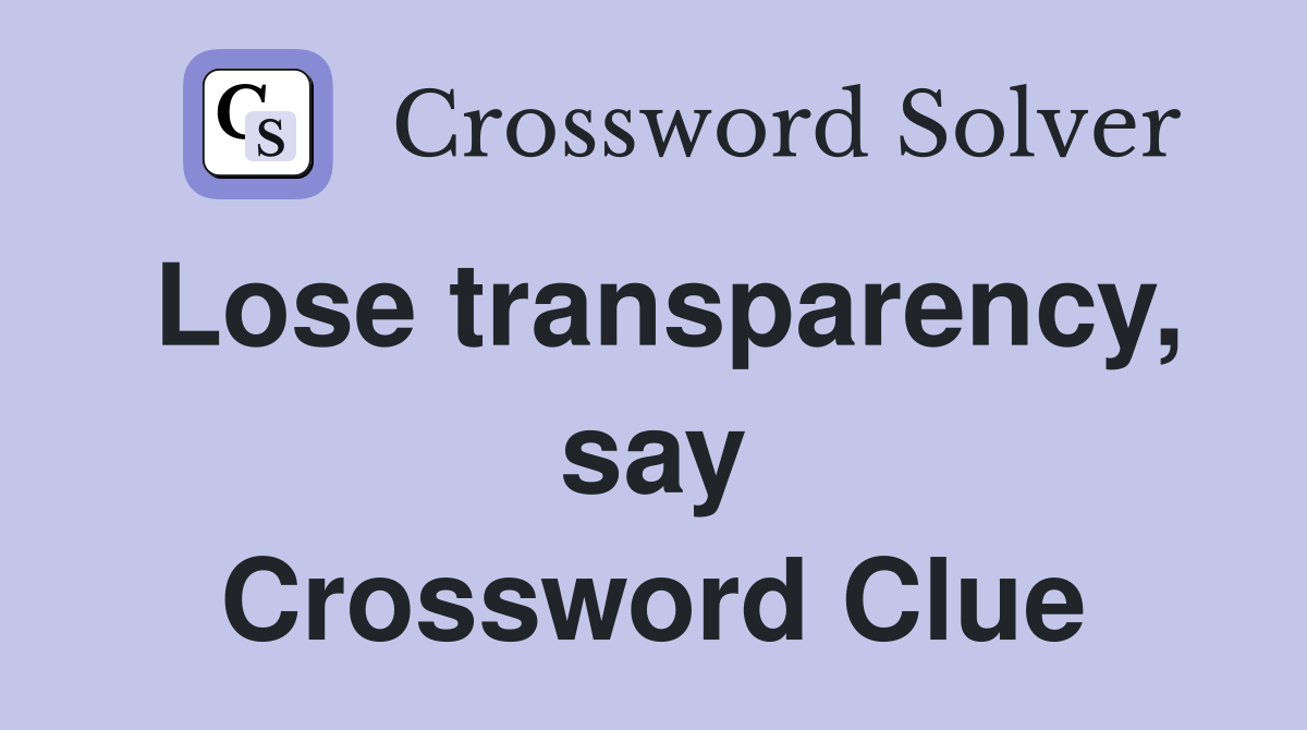 Lose transparency, say Crossword Clue