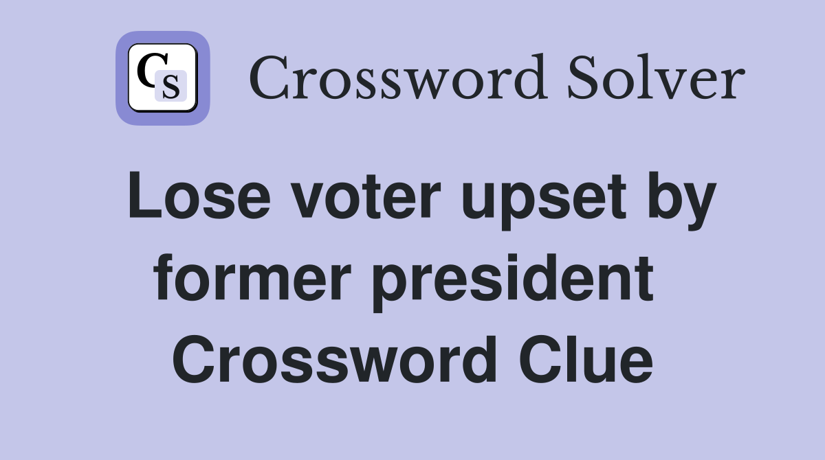 Lose voter upset by former president  Crossword Clue