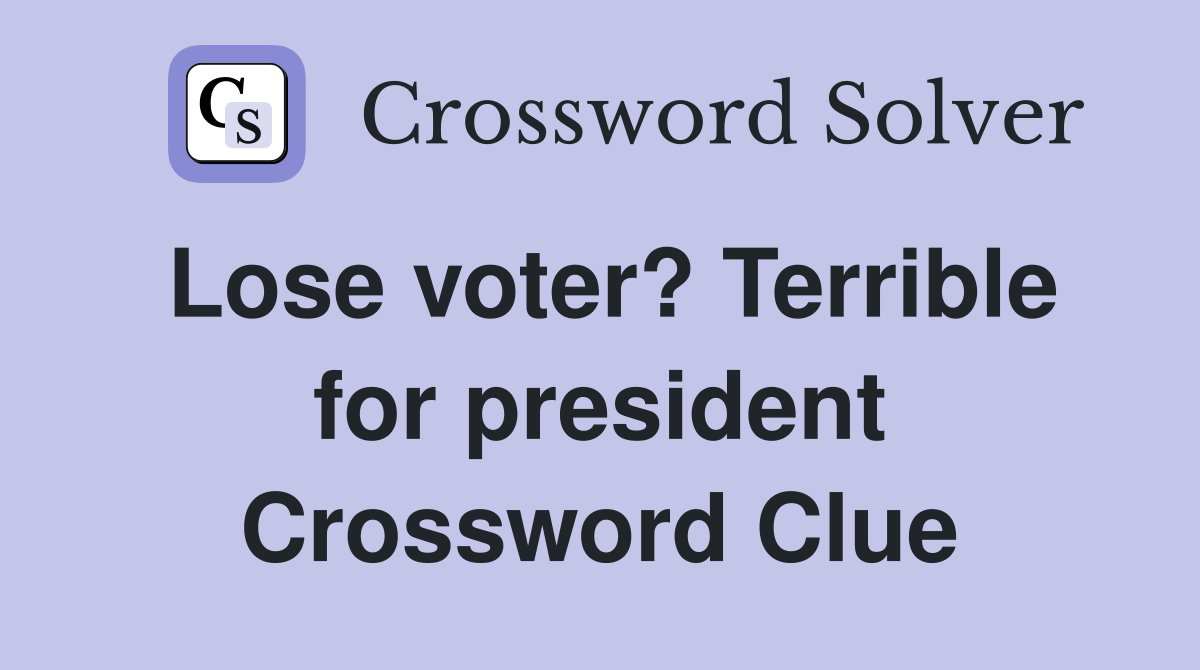 Lose voter? Terrible for president Crossword Clue
