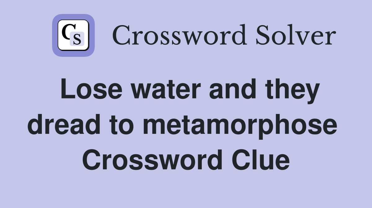 Lose water and they dread to metamorphose  Crossword Clue