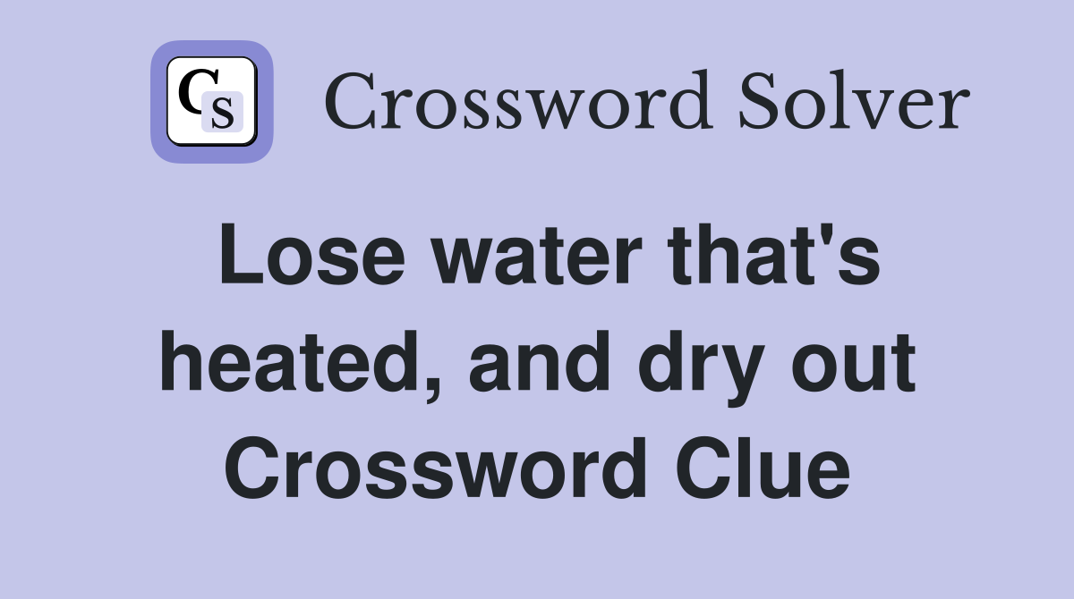 Lose water that's heated, and dry out Crossword Clue