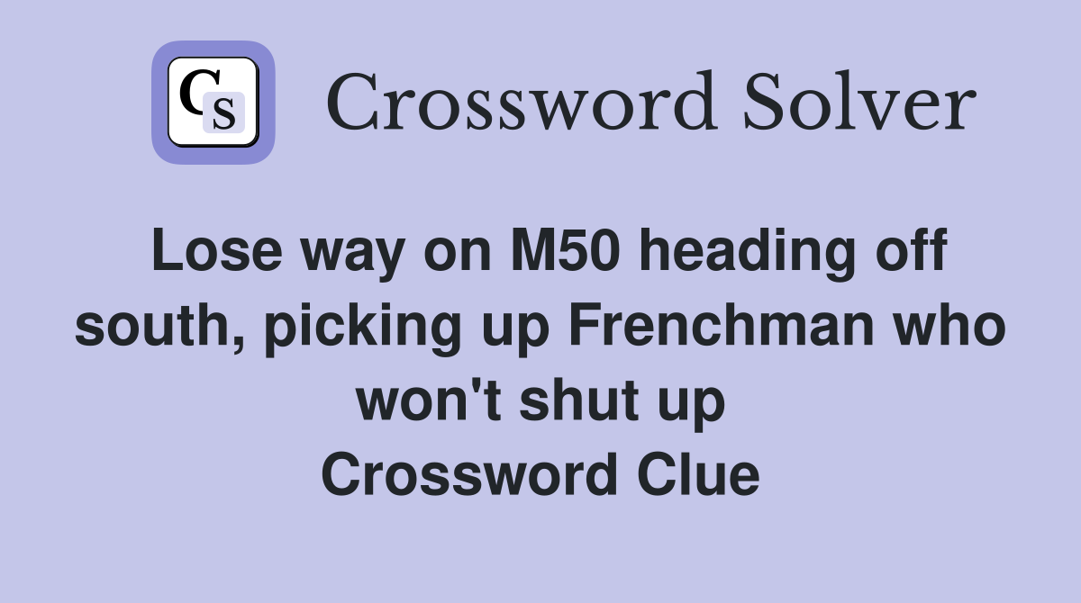 Lose way on M50 heading off south, picking up Frenchman who won't shut up Crossword Clue
