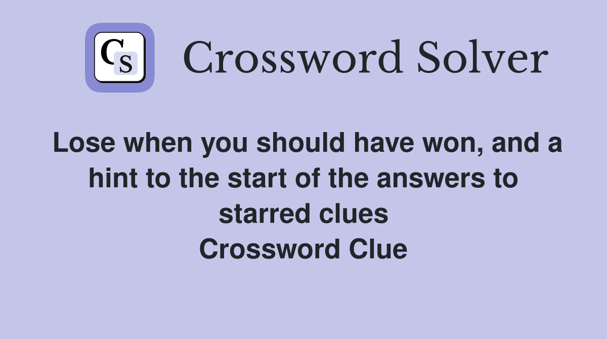 Lose when you should have won, and a hint to the start of the answers to starred clues Crossword Clue