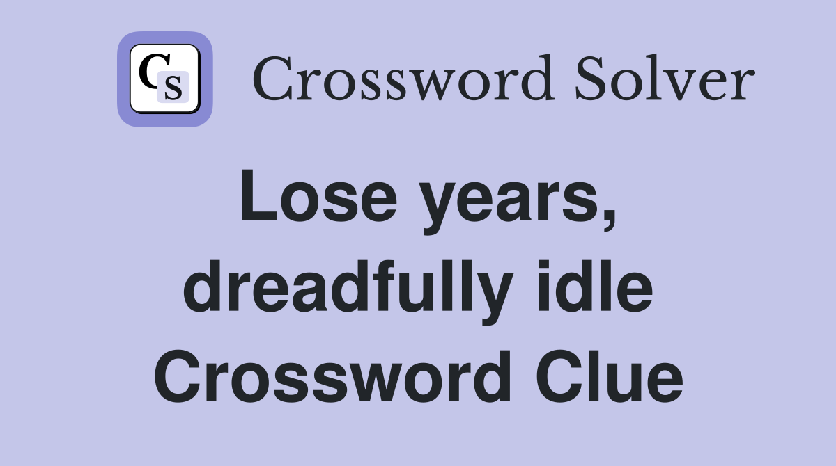 Lose years, dreadfully idle Crossword Clue