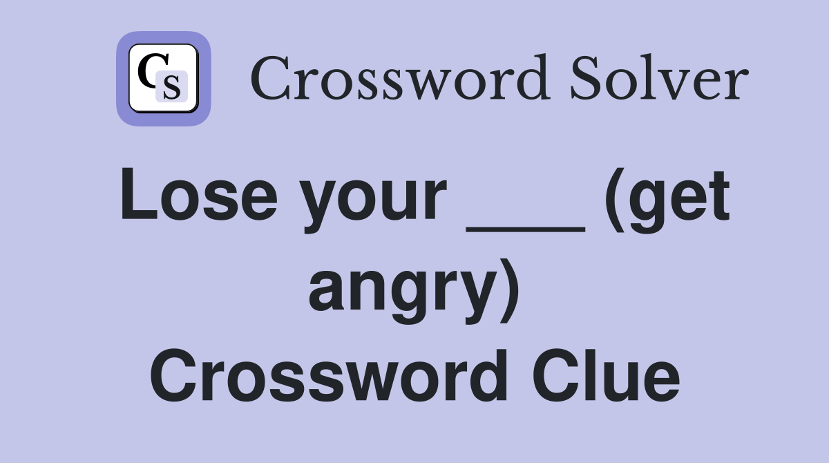 Lose your ___ (get angry) Crossword Clue