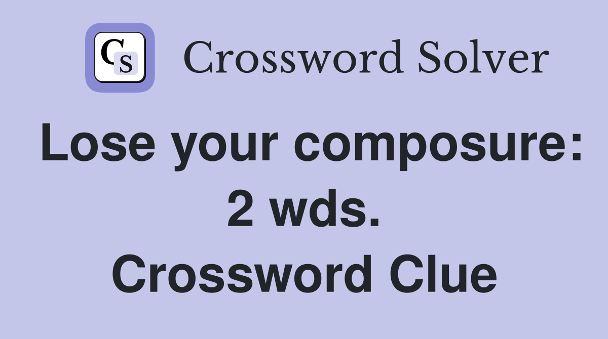 Lose your composure: 2 wds. Crossword Clue