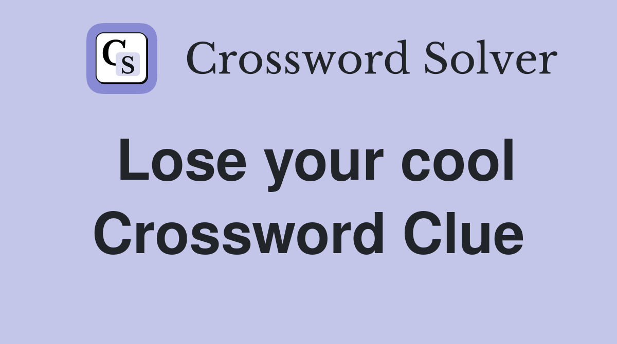Lose your cool Crossword Clue
