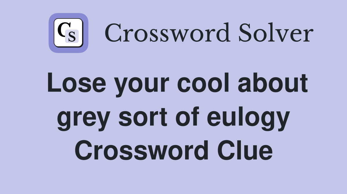 Lose your cool about grey sort of eulogy Crossword Clue