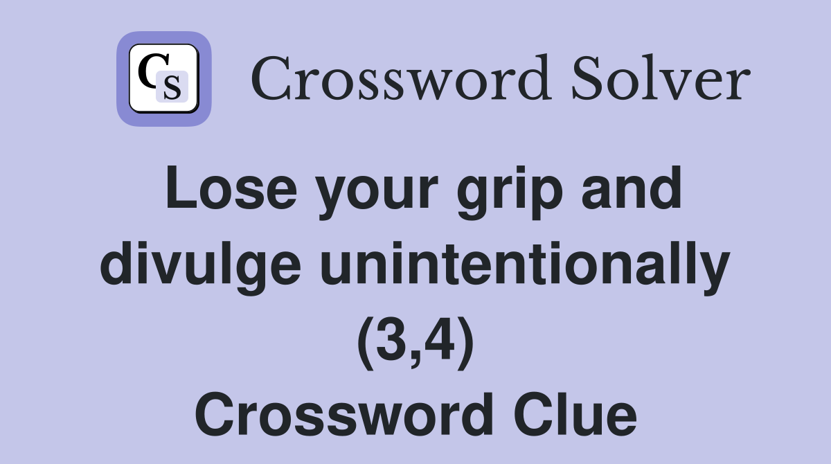 Lose your grip and divulge unintentionally (3,4) Crossword Clue