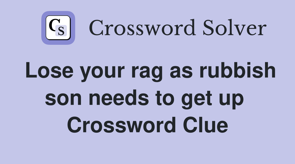 Lose your rag as rubbish son needs to get up  Crossword Clue