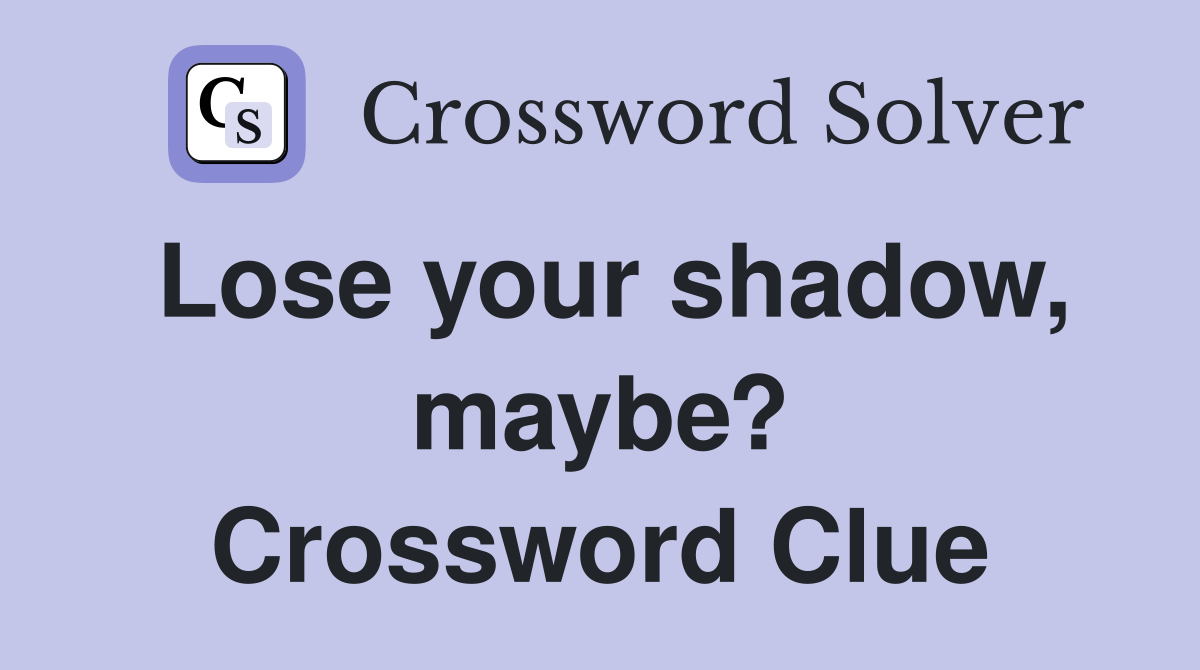 Lose your shadow, maybe? Crossword Clue