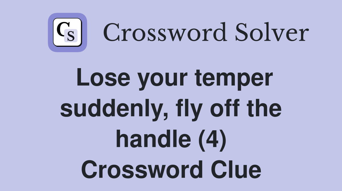 Lose your temper suddenly, fly off the handle (4) Crossword Clue