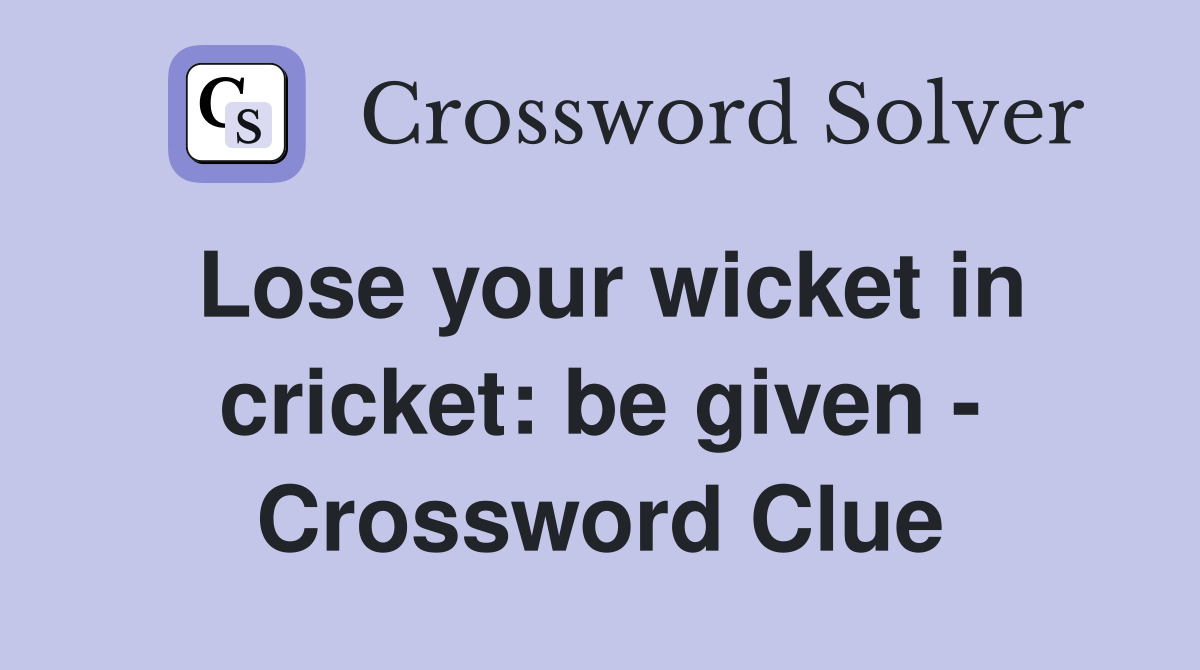 Lose your wicket in cricket: be given - Crossword Clue