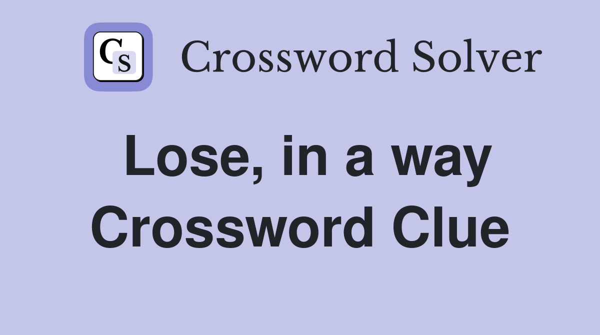 Lose, in a way Crossword Clue