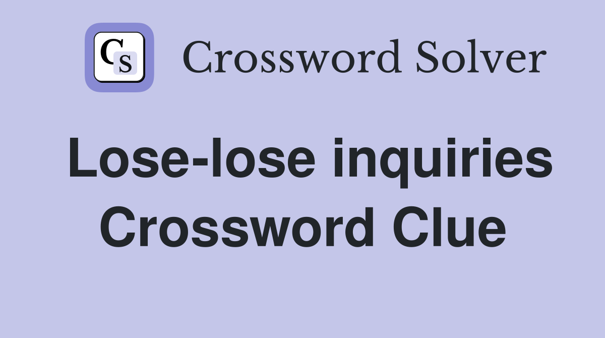 Lose-lose inquiries Crossword Clue