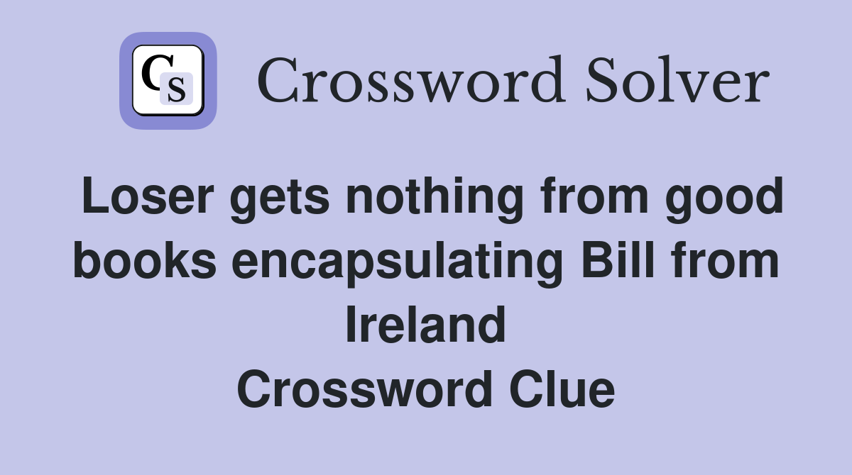 Loser gets nothing from good books encapsulating Bill from Ireland Crossword Clue