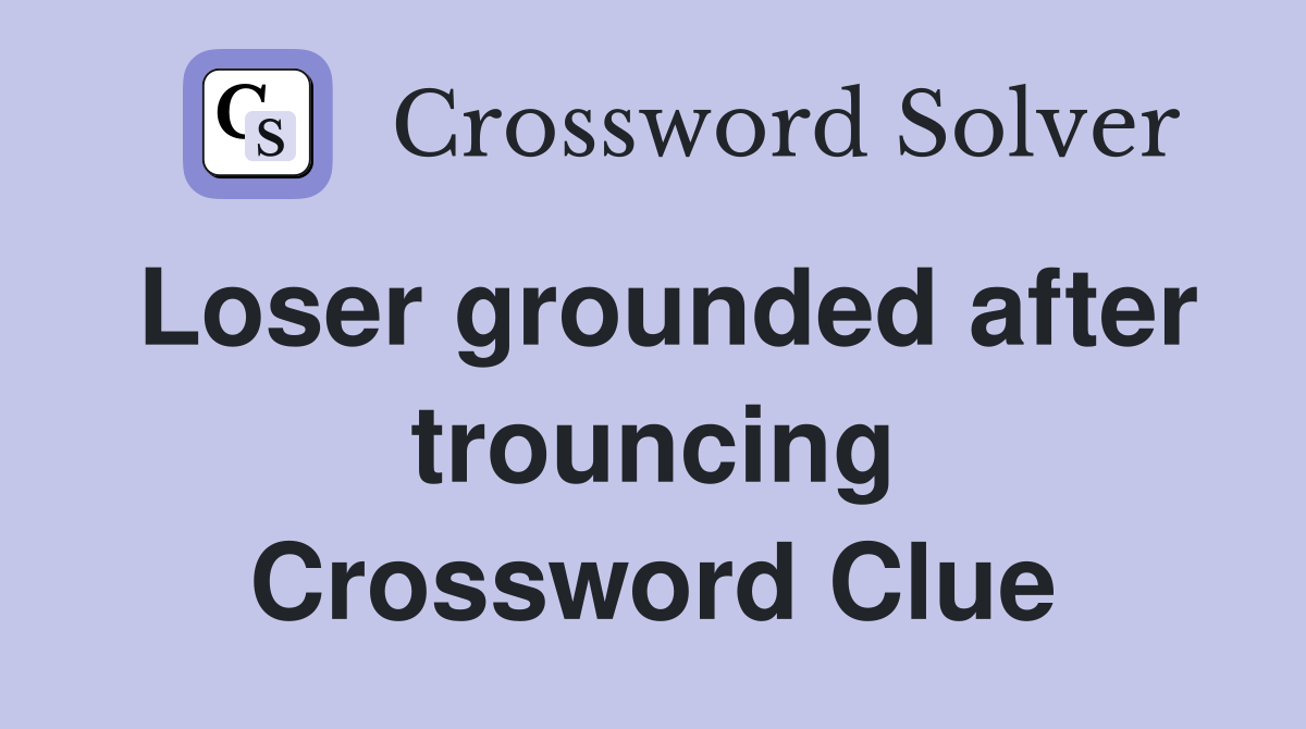 Loser grounded after trouncing Crossword Clue