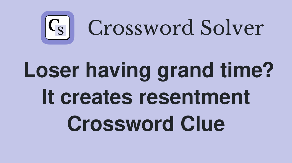 Loser having grand time? It creates resentment Crossword Clue