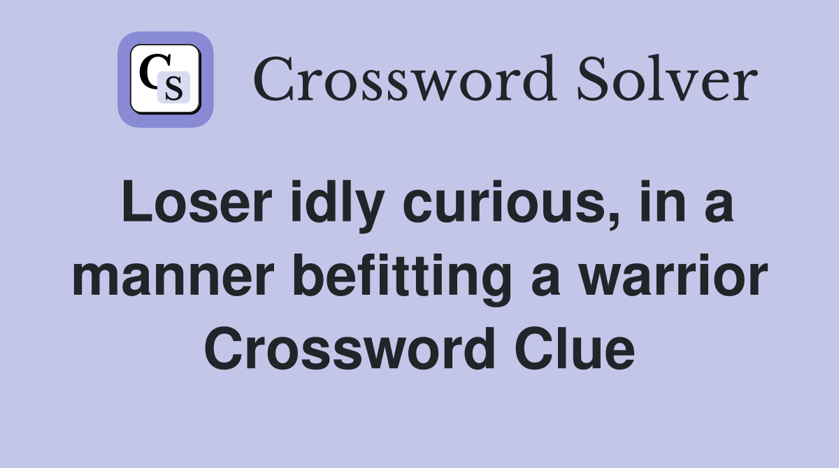 Loser idly curious, in a manner befitting a warrior Crossword Clue