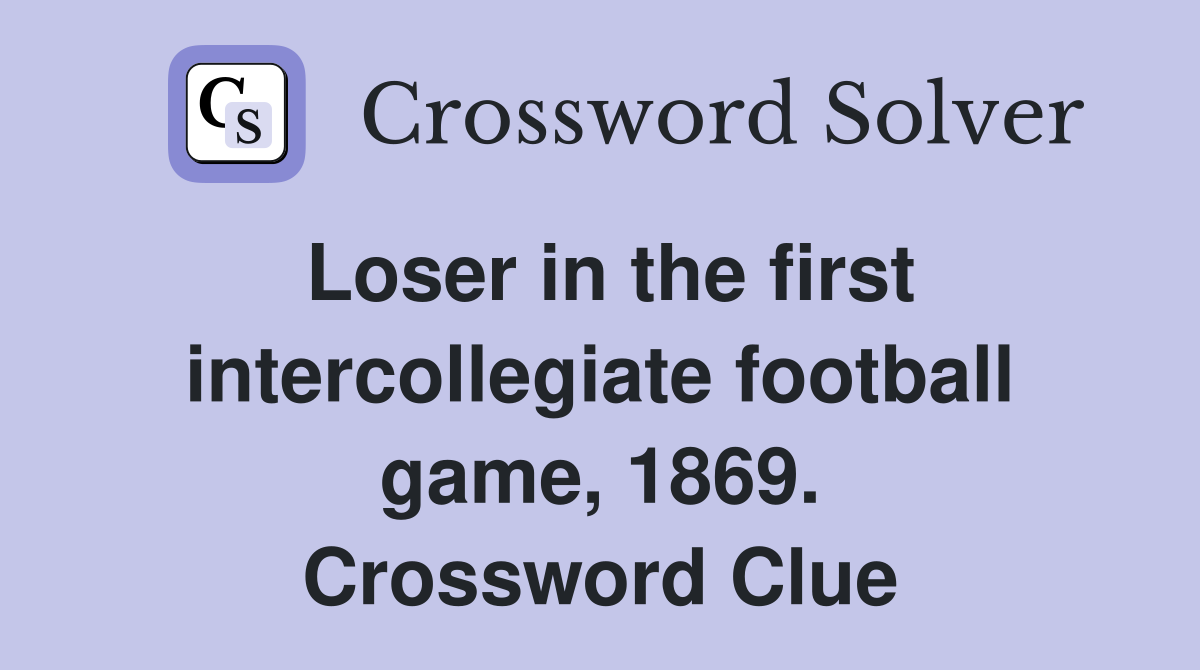 Loser in the first intercollegiate football game, 1869. Crossword Clue