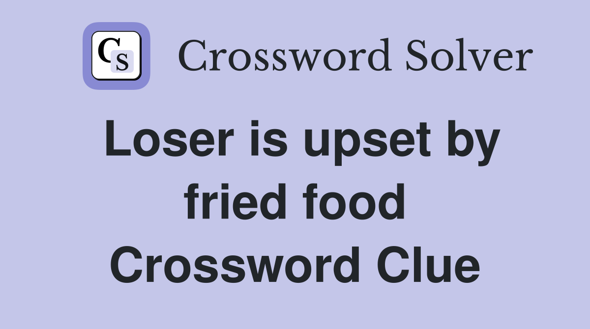 Loser is upset by fried food Crossword Clue