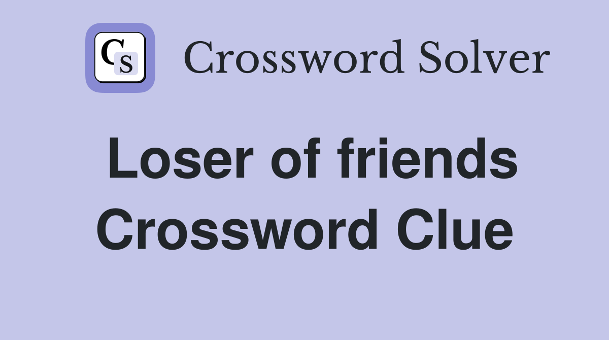 Loser of friends Crossword Clue